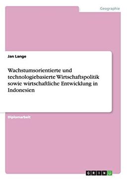 Wachstumsorientierte und technologiebasierte Wirtschaftspolitik sowie wirtschaftliche Entwicklung in Indonesien