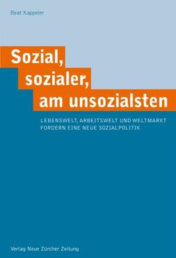 Sozial, sozialer, am unsozialsten: Lebenswelt, Arbeitswelt und Weltmarkt fordern eine neue Sozialpolitik