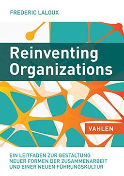 Reinventing Organizations: Ein Leitfaden zur Gestaltung sinnstiftender Formen der Zusammenarbeit