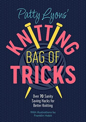 Patty Lyons' Knitting Bag of Tricks: Sanity Saving Tips for Better Knitting: Over 70 sanity saving hacks for better knitting