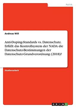 Anti-Doping-Standards vs. Datenschutz. Erfüllt das Kontrollsystem der NADA die Datenschutz-Bestimmungen der Datenschutz-Grundverordnung (2018)?