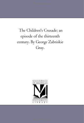 The Children's Crusade; an episode of the thirteenth century. By George Zabriskie Gray. (Michigan Historical Reprint)