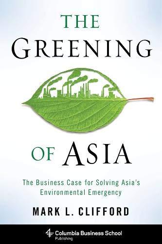 The Greening of Asia: The Business Case for Solving Asia's Environmental Emergency (Columbia Business School Publishing)