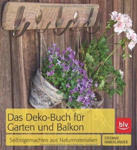 Das Deko-Buch für Garten und Balkon: Selbstgemachtes aus Naturmaterialien