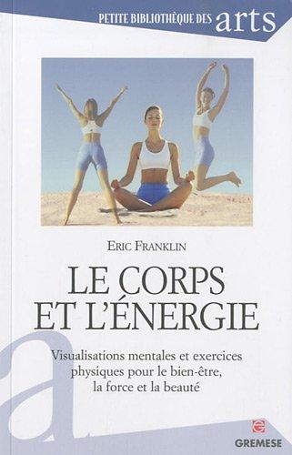 Le corps et l'énergie : visualisations mentales et exercices physiques pour le bien-être, la force et la beauté