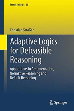 Adaptive Logics for Defeasible Reasoning: Applications in Argumentation, Normative Reasoning and Default Reasoning (Trends in Logic)