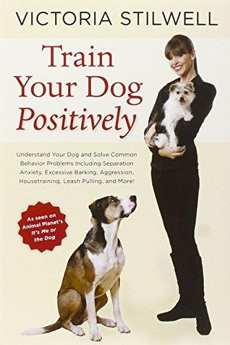 Train Your Dog Positively: Understand Your Dog and Solve Common Behavior Problems Including Separation Anxiety, Excessive Barking, Aggression, Housetraining, Leash Pulling, and More!