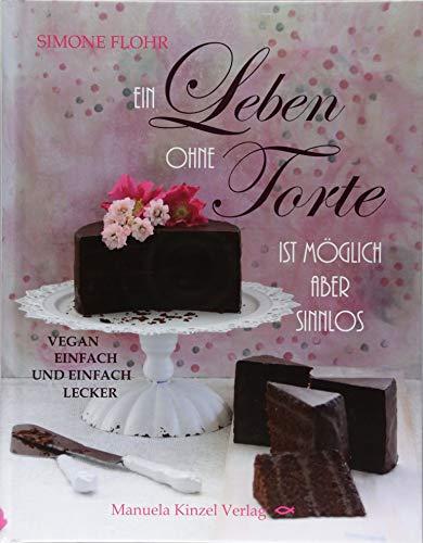 Ein Leben ohne Torte ist möglich, aber sinnlos: Vegan, einfach und einfach lecker!