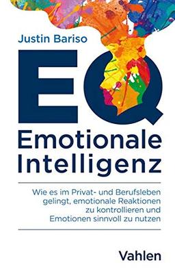 EQ - Emotionale Intelligenz: Wie es im Privat- und Berufsleben gelingt, emotionale Reaktionen zu kontrollieren und Emotionen sinnvoll zu nutzen