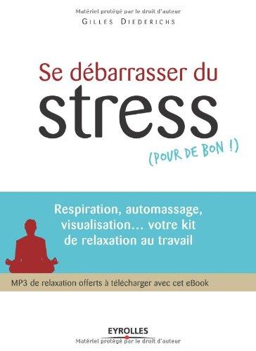 Se débarrasser du stress (pour de bon !) : respiration, automassage, visualisation... votre kit de relaxation au travail