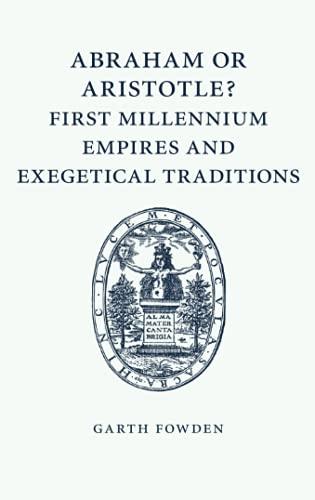 Abraham or Aristotle? First Millennium Empires and Exegetical Traditions: An Inaugural Lecture by the Sultan Qaboos Professor of Abrahamic Faiths Given in the University of Cambridge, 4 December 2013