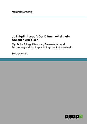 "Lgin iqdili lgarad": Der Dämon wird mein Anliegen erledigen.: Mystik im Alltag. Dämonen, Besessenheit und Frauenmagie als sozio-psychologische Phänomene?