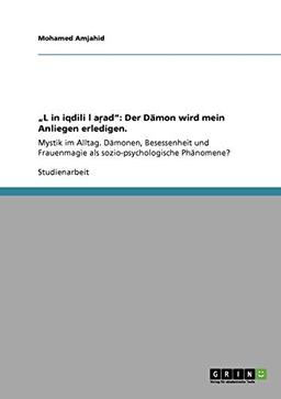 "Lgin iqdili lgarad": Der Dämon wird mein Anliegen erledigen.: Mystik im Alltag. Dämonen, Besessenheit und Frauenmagie als sozio-psychologische Phänomene?