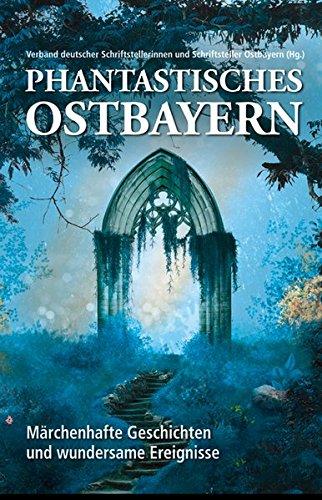 Phantastisches Ostbayern: Märchenhafte Geschichten und wundersame Ereignisse