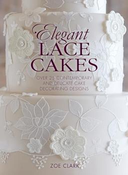 Elegant Lace Cakes: 30 Delicate Cake Decorating Designs for Contemporary Lace Cakes: Over 25 contemporary and delicate cake decorating designs