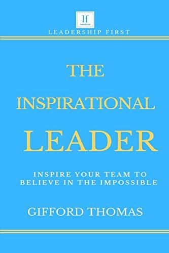 The Inspirational Leader: Inspire Your Team To Believe In The Impossible