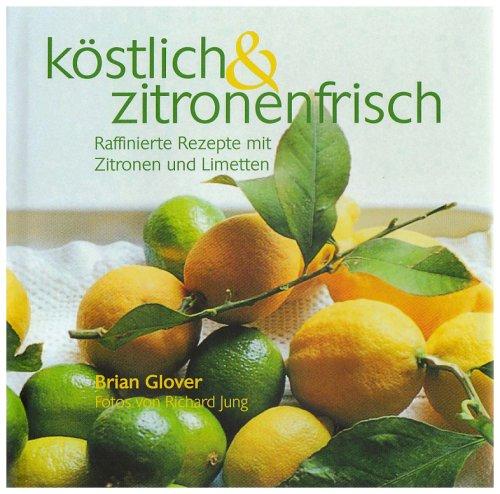 köstlich & zitronenfrisch: Raffinierte Rezepte mit Zitronen und Limetten