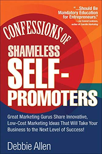 Confessions of Shameless Self-Promoters: Great Marketing Gurus Share Their Innovative, Proven, and Low-Cost Marketing Strategies to Maximize Your ... Strategies to Maximize Your Success!