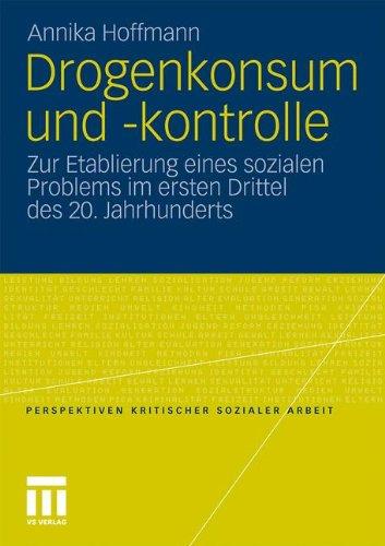 Drogenkonsum und -kontrolle: Zur Etablierung eines sozialen Problems im ersten Drittel des 20. Jahrhunderts (Perspektiven kritischer Sozialer Arbeit)