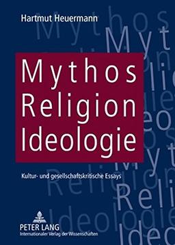 Mythos, Religion, Ideologie: Kultur- und gesellschaftskritische Essays