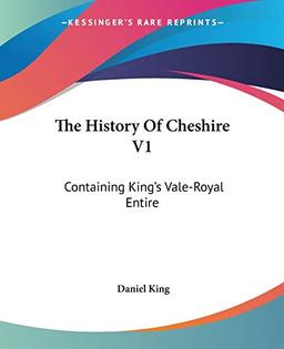 The History Of Cheshire V1: Containing King's Vale-Royal Entire