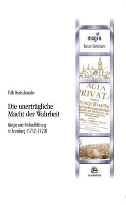 Die unerträgliche Macht der Wahrheit. Magie und Frühaufklärung in Annaberg (1712-1720)