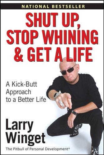 Shut Up, Stop Whining, and Get a Life: A Kick-Butt Approach to a Better Life