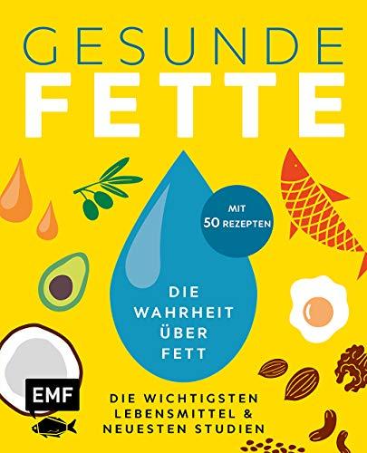 Gesunde Fette – Die wichtigsten Lebensmittel & neuesten Studien – mit 50 Rezepten: Die Wahrheit über Fett