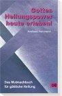 Gottes Heilungspower heute erleben: Das Mutmachbuch für göttliche Heilung