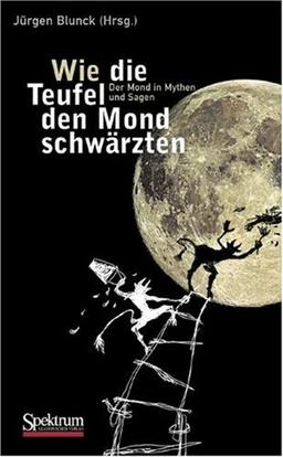 Wie die Teufel den Mond schwärzten: Der Mond in Mythen und Sagen