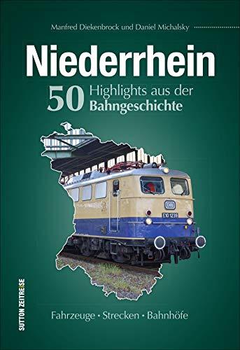 Niederrhein. 50 Highlights aus der Bahngeschichte: Fahrzeuge, Strecken, Bahnhöfe