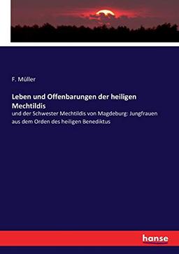 Leben und Offenbarungen der heiligen Mechtildis: und der Schwester Mechtildis von Magdeburg: Jungfrauen aus dem Orden des heiligen Benediktus