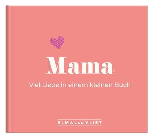 Mama. Viel Liebe in einem kleinen Buch: Eine kleine Liebeserklärung als Geschenk für Mama zum Muttertag, Geburtstag oder einfach zwischendurch