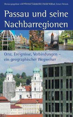 Passau und seine Nachbarregionen: Orte, Ereignisse, Verbindungen - ein geographischer Wegweiser