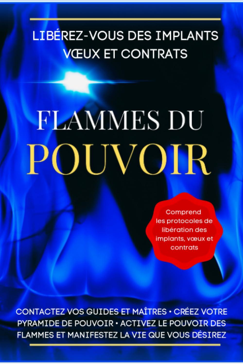 Libérez-vous des implants vœux et contrats - Flammes du pouvoir: Contactez vos guides et maîtres • créez votre pyramide de pouvoir • activez le ... flammes et manifestez la vie que vous désirez