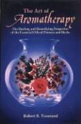 The Art of Aromatherapy: The Healing and Beautifying Properties of the Essential Oils of Flowers and Herbs