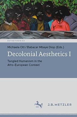 Decolonial Aesthetics I: Tangled Humanism in the Afro-European Context (Ästhetiken X.0 – Zeitgenössische Konturen ästhetischen Denkens)