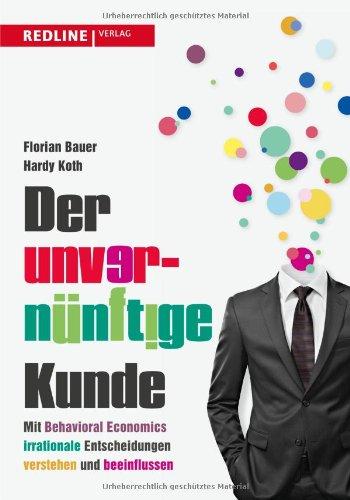 Der unvernünftige Kunde: Mit Behavioural Economics irrationale Entscheidungen verstehen und beeinflussen