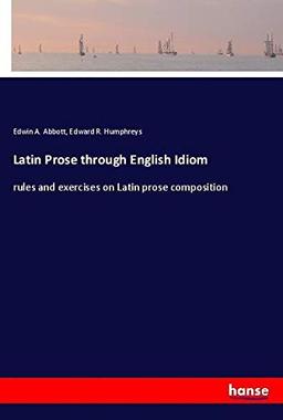 Latin Prose through English Idiom: rules and exercises on Latin prose composition