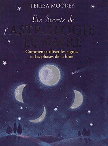 LE SECRET DE L'ASTROLOGIE LUNAIRE. Comment utiliser les signes et le phases de la lune