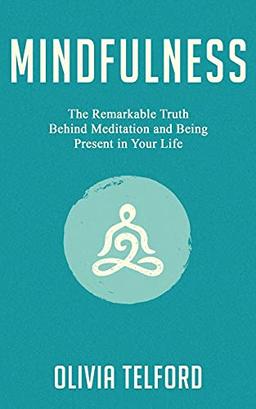 Mindfulness: The Remarkable Truth Behind Meditation and Being Present in Your Life