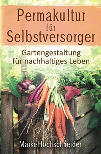 Permakultur für Selbstversorger – Gartengestaltung für nachhaltiges Leben