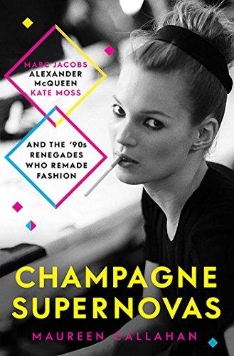 Champagne Supernovas: Kate Moss, Marc Jacobs, Alexander McQueen, and the 90s Renegades Who Remade Fashion