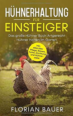 HÜHNERHALTUNG FÜR EINSTEIGER: Das große Hühner Buch - Artgerecht Hühner halten im Garten inkl. alles über Pflege, Rassen, Futter, Züchtung und Hühnerställe