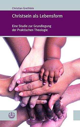 Christsein als Lebensform: Eine Studie zur Grundlegung der Praktischen Theologie (Forum Theologische Literaturzeitung (ThLZ.F), Band 35)