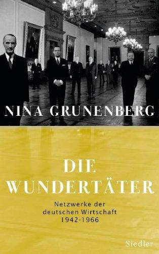 Die Wundertäter: Netzwerke der deutschen Wirtschaft  - 1942-1966