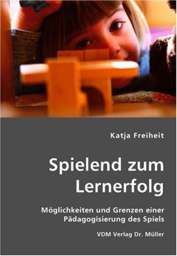 Spielend zum Lernerfolg: Möglichkeiten und Grenzen einer Pädagogisierung des Spiels