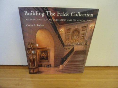 Building the Frick Collection: An Introduction to the House and Its Collections by Colin B. Bailey (2006-08-02)