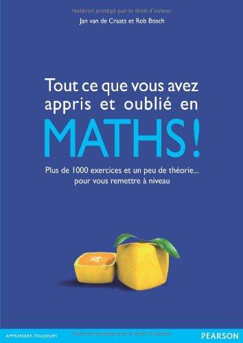 Tout ce que vous avez appris et oublié en maths ! : plus de 1.000 exercices et un peu de théorie... pour vous remettre à niveau