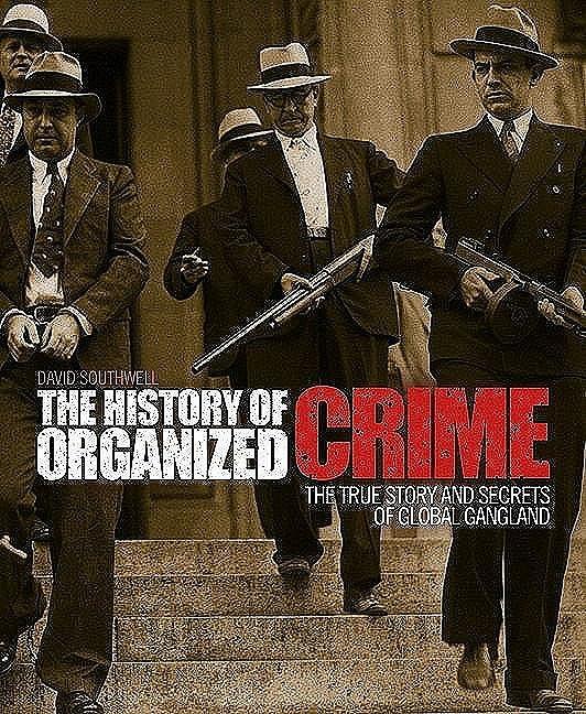 The History of Organized Crime: The True Story and Secrets of Global Gangland